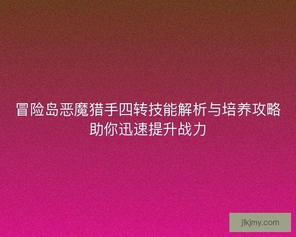冒险岛恶魔猎手四转技能解析与培养攻略助你迅速提升战力
